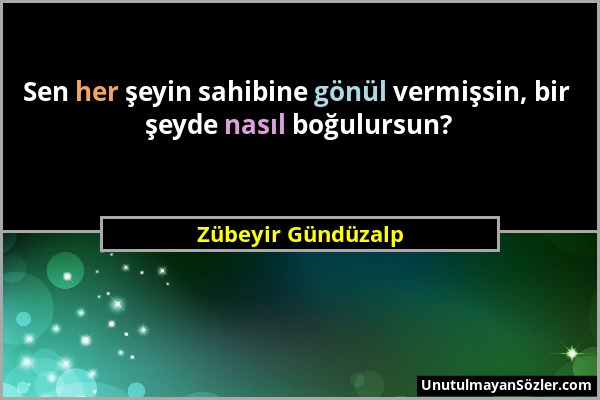 Zübeyir Gündüzalp - Sen her şeyin sahibine gönül vermişsin, bir şeyde nasıl boğulursun?...