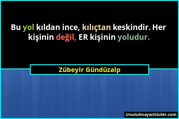 Zübeyir Gündüzalp - Bu yol kıldan ince, kılıçtan keskindir. Her kişinin değil, ER kişinin yoludur....