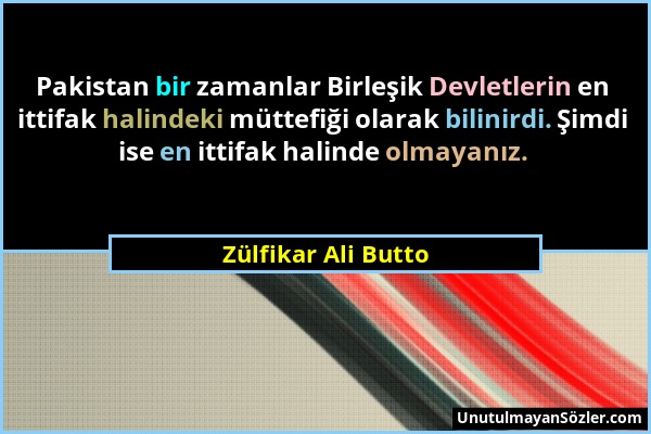 Zülfikar Ali Butto - Pakistan bir zamanlar Birleşik Devletlerin en ittifak halindeki müttefiği olarak bilinirdi. Şimdi ise en ittifak halinde olmayanı...