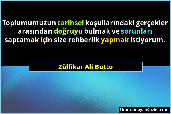 Zülfikar Ali Butto - Toplumumuzun tarihsel koşullarındaki gerçekler arasından doğruyu bulmak ve sorunları saptamak için size rehberlik yapmak istiyoru...