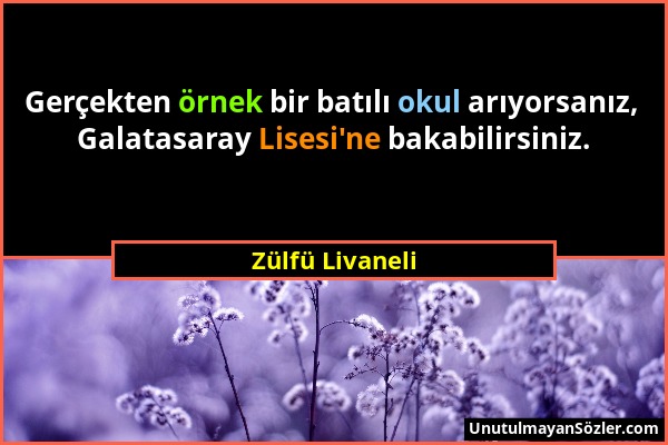 Zülfü Livaneli - Gerçekten örnek bir batılı okul arıyorsanız, Galatasaray Lisesi'ne bakabilirsiniz....