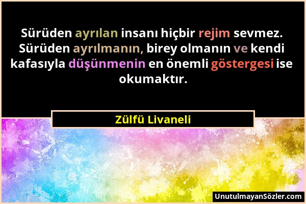 Zülfü Livaneli - Sürüden ayrılan insanı hiçbir rejim sevmez. Sürüden ayrılmanın, birey olmanın ve kendi kafasıyla düşünmenin en önemli göstergesi ise...