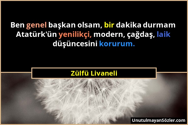 Zülfü Livaneli - Ben genel başkan olsam, bir dakika durmam Atatürk'ün yenilikçi, modern, çağdaş, laik düşüncesini korurum....
