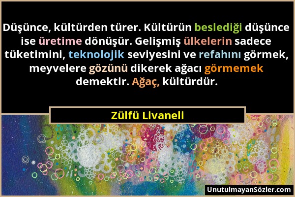 Zülfü Livaneli - Düşünce, kültürden türer. Kültürün beslediği düşünce ise üretime dönüşür. Gelişmiş ülkelerin sadece tüketimini, teknolojik seviyesini...