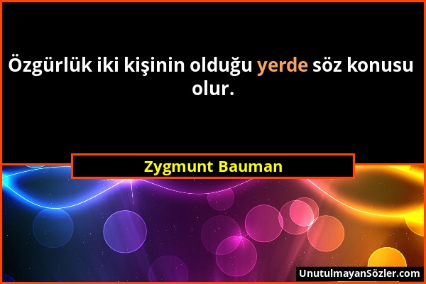 Zygmunt Bauman - Özgürlük iki kişinin olduğu yerde söz konusu olur....