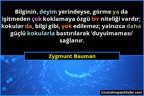 Zygmunt Bauman - Bilginin, deyim yerindeyse, görme ya da işitmeden çok koklamaya özgü bir niteliği vardır; kokular da, bilgi gibi, yok edilemez; yalnı...