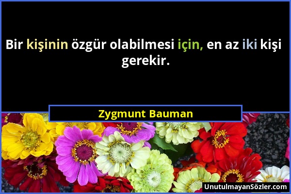 Zygmunt Bauman - Bir kişinin özgür olabilmesi için, en az iki kişi gerekir....