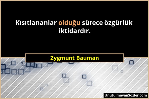 Zygmunt Bauman - Kısıtlananlar olduğu sürece özgürlük iktidardır....